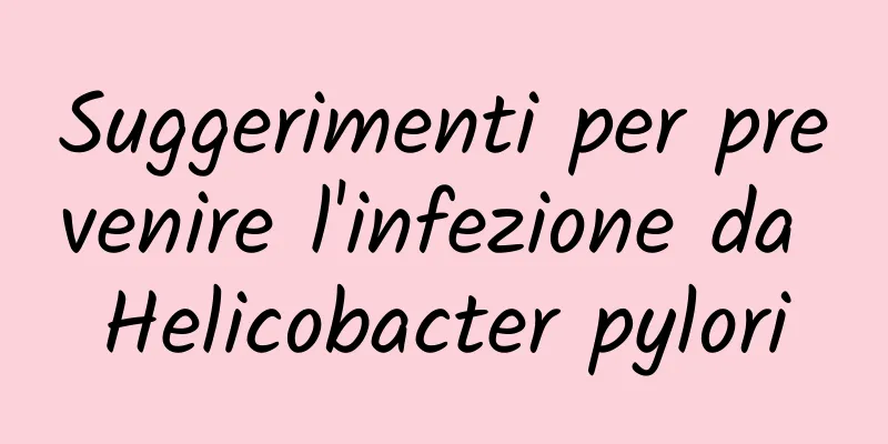 Suggerimenti per prevenire l'infezione da Helicobacter pylori
