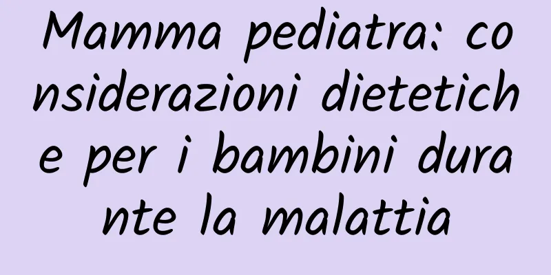 Mamma pediatra: considerazioni dietetiche per i bambini durante la malattia