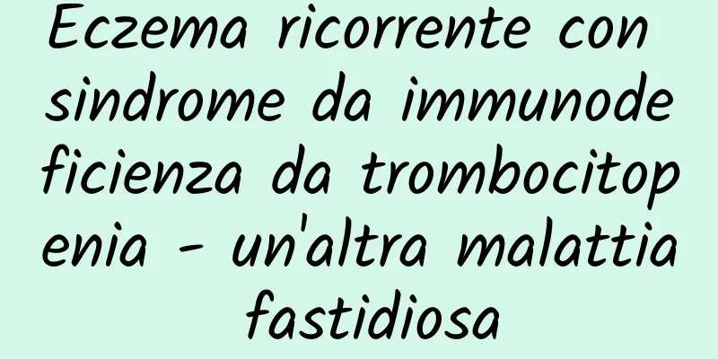 Eczema ricorrente con sindrome da immunodeficienza da trombocitopenia - un'altra malattia fastidiosa