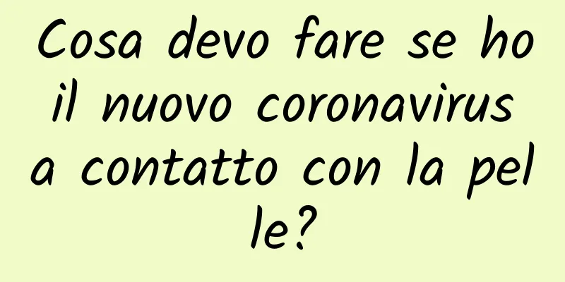 Cosa devo fare se ho il nuovo coronavirus a contatto con la pelle?