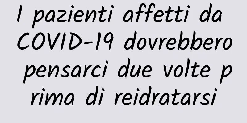 I pazienti affetti da COVID-19 dovrebbero pensarci due volte prima di reidratarsi