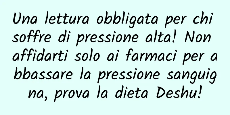 Una lettura obbligata per chi soffre di pressione alta! Non affidarti solo ai farmaci per abbassare la pressione sanguigna, prova la dieta Deshu!