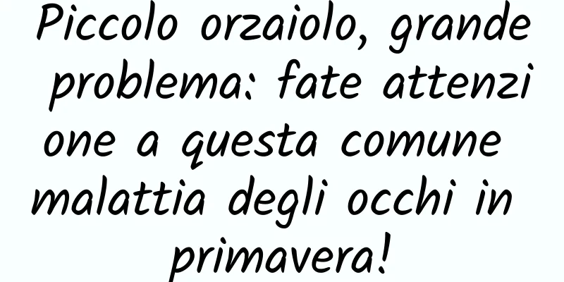 Piccolo orzaiolo, grande problema: fate attenzione a questa comune malattia degli occhi in primavera!
