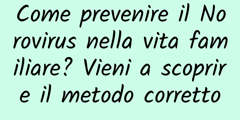 Come prevenire il Norovirus nella vita familiare? Vieni a scoprire il metodo corretto