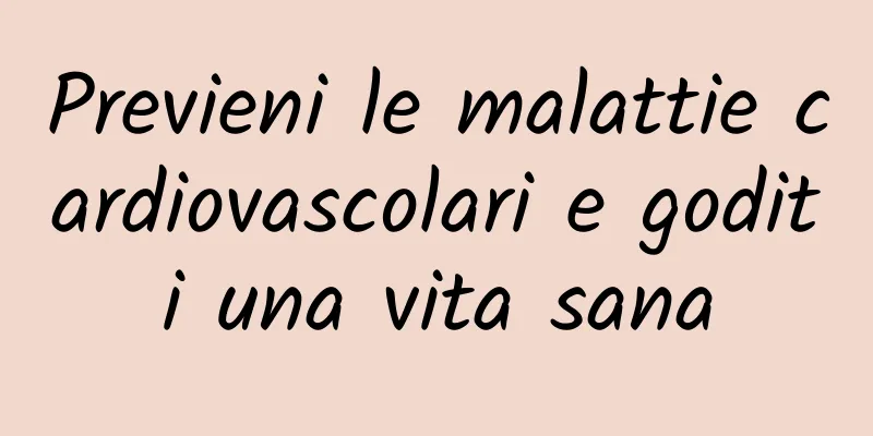 Previeni le malattie cardiovascolari e goditi una vita sana