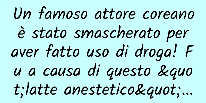 Un famoso attore coreano è stato smascherato per aver fatto uso di droga! Fu a causa di questo "latte anestetico"...