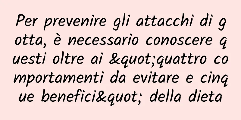 Per prevenire gli attacchi di gotta, è necessario conoscere questi oltre ai "quattro comportamenti da evitare e cinque benefici" della dieta