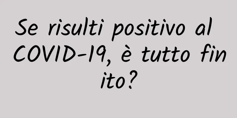 Se risulti positivo al COVID-19, è tutto finito?