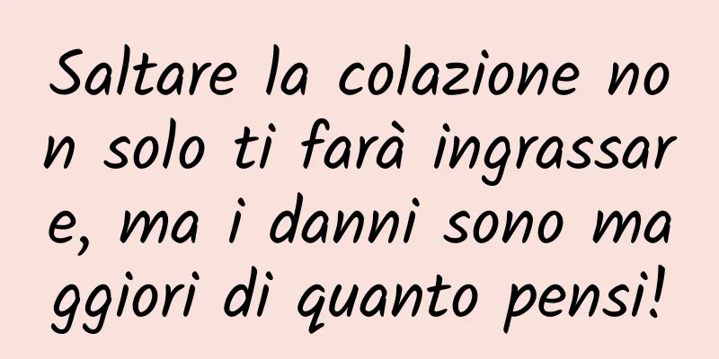 Saltare la colazione non solo ti farà ingrassare, ma i danni sono maggiori di quanto pensi!