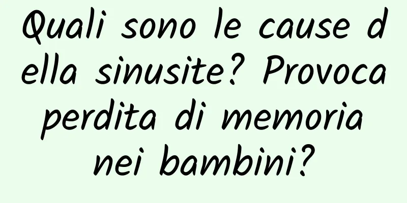Quali sono le cause della sinusite? Provoca perdita di memoria nei bambini?