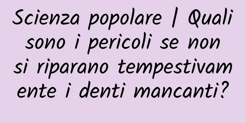 Scienza popolare | Quali sono i pericoli se non si riparano tempestivamente i denti mancanti?