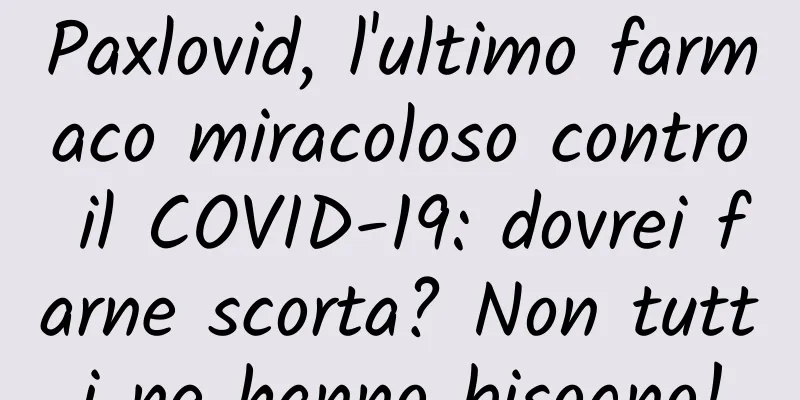 Paxlovid, l'ultimo farmaco miracoloso contro il COVID-19: dovrei farne scorta? Non tutti ne hanno bisogno!