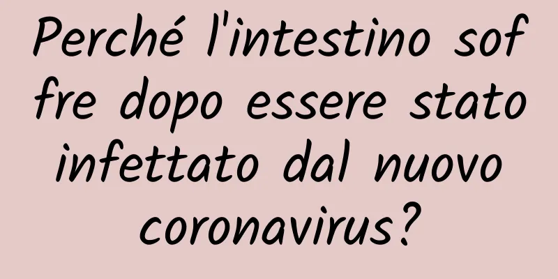 Perché l'intestino soffre dopo essere stato infettato dal nuovo coronavirus?