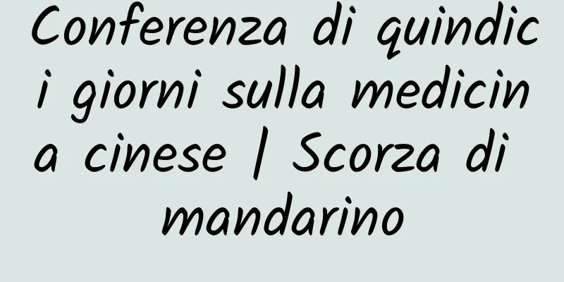Conferenza di quindici giorni sulla medicina cinese | Scorza di mandarino