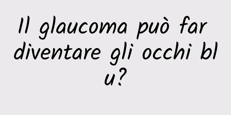 Il glaucoma può far diventare gli occhi blu?
