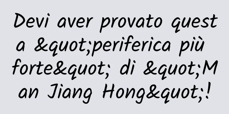 Devi aver provato questa "periferica più forte" di "Man Jiang Hong"!