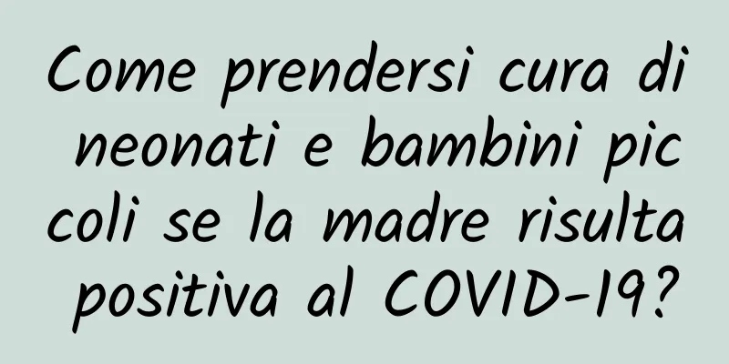 Come prendersi cura di neonati e bambini piccoli se la madre risulta positiva al COVID-19?