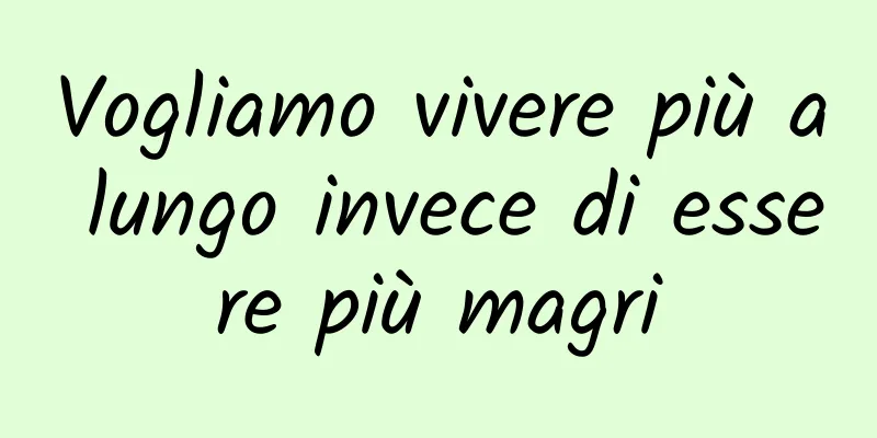 Vogliamo vivere più a lungo invece di essere più magri