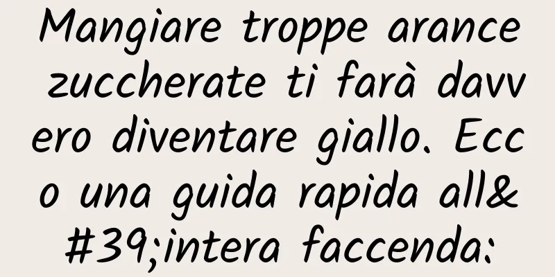 Mangiare troppe arance zuccherate ti farà davvero diventare giallo. Ecco una guida rapida all'intera faccenda: