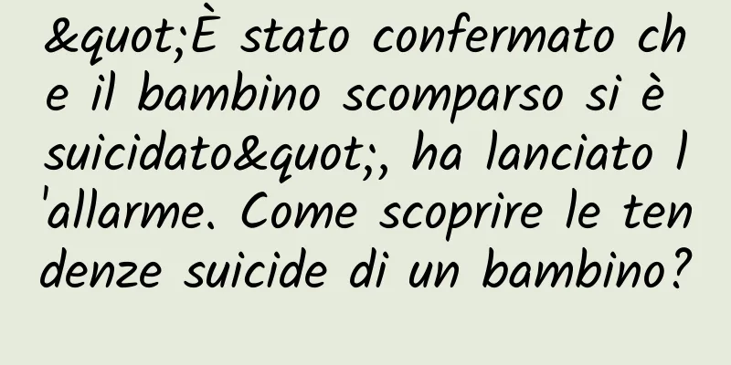 "È stato confermato che il bambino scomparso si è suicidato", ha lanciato l'allarme. Come scoprire le tendenze suicide di un bambino?