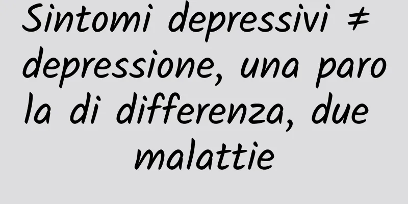 Sintomi depressivi ≠ depressione, una parola di differenza, due malattie