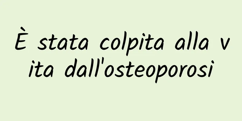È stata colpita alla vita dall'osteoporosi