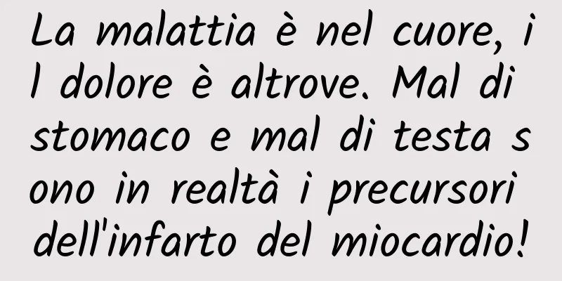 La malattia è nel cuore, il dolore è altrove. Mal di stomaco e mal di testa sono in realtà i precursori dell'infarto del miocardio!