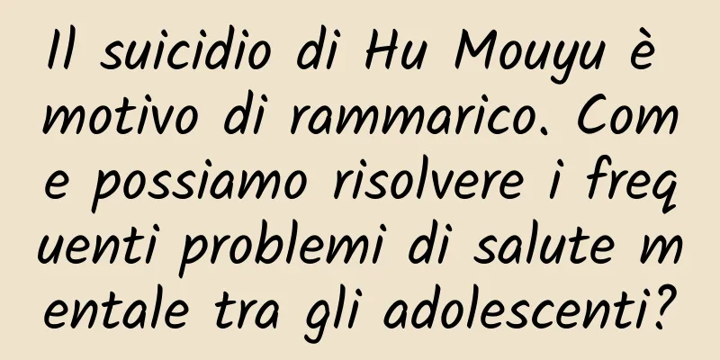 Il suicidio di Hu Mouyu è motivo di rammarico. Come possiamo risolvere i frequenti problemi di salute mentale tra gli adolescenti?