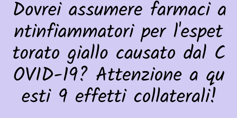 Dovrei assumere farmaci antinfiammatori per l'espettorato giallo causato dal COVID-19? Attenzione a questi 9 effetti collaterali!