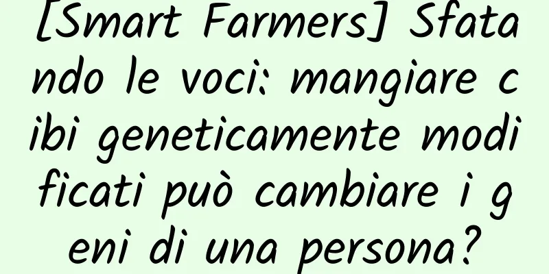 [Smart Farmers] Sfatando le voci: mangiare cibi geneticamente modificati può cambiare i geni di una persona?