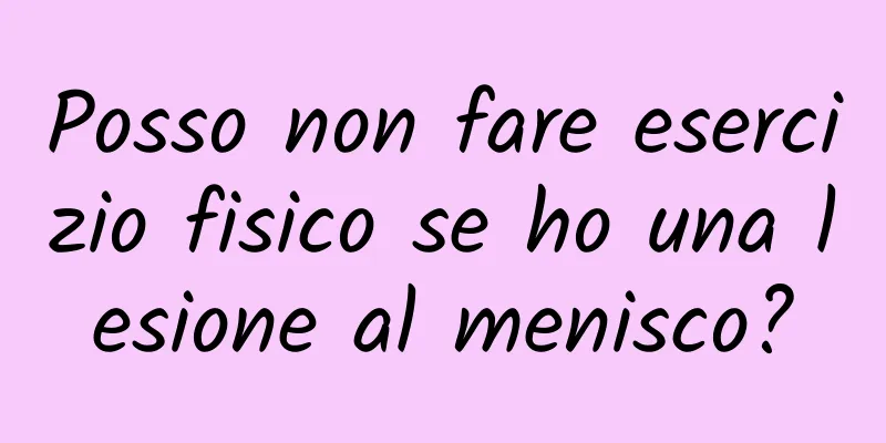 Posso non fare esercizio fisico se ho una lesione al menisco?