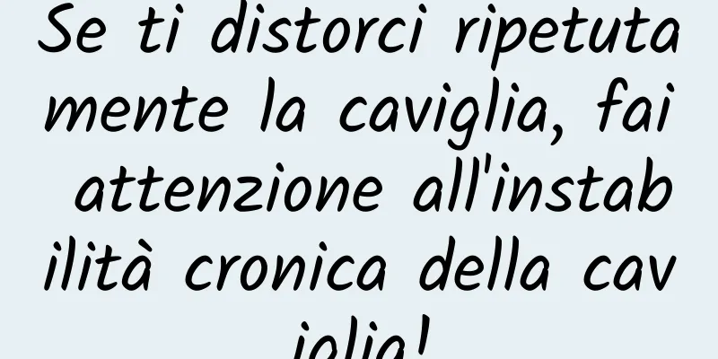 Se ti distorci ripetutamente la caviglia, fai attenzione all'instabilità cronica della caviglia!
