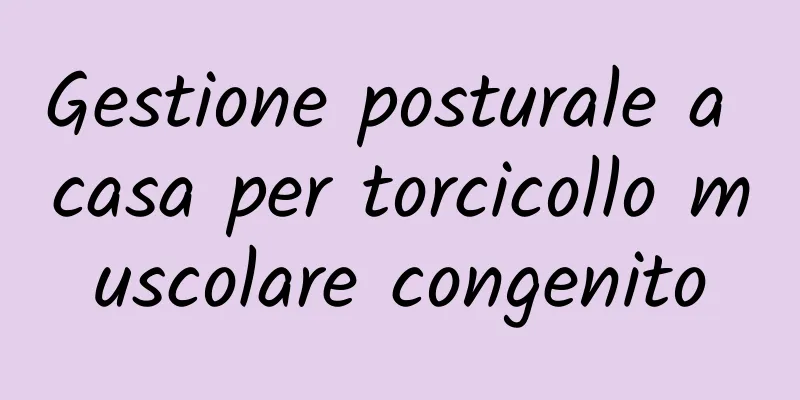 Gestione posturale a casa per torcicollo muscolare congenito