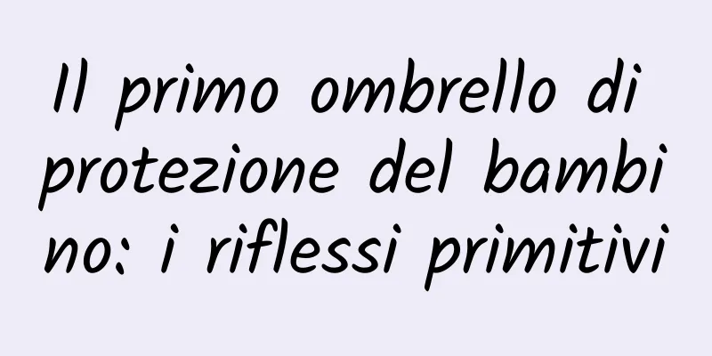 Il primo ombrello di protezione del bambino: i riflessi primitivi