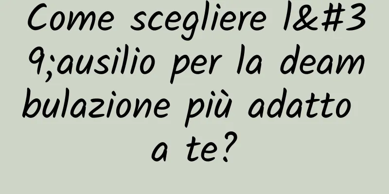 Come scegliere l'ausilio per la deambulazione più adatto a te?