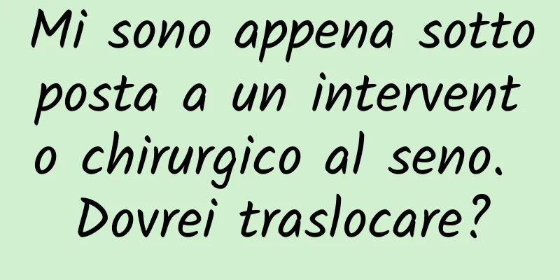 Mi sono appena sottoposta a un intervento chirurgico al seno. Dovrei traslocare?