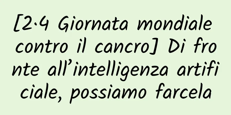 [2·4 Giornata mondiale contro il cancro] Di fronte all’intelligenza artificiale, possiamo farcela