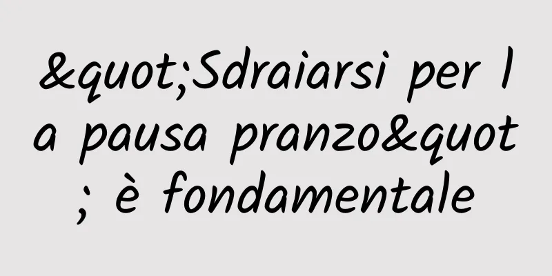 "Sdraiarsi per la pausa pranzo" è fondamentale