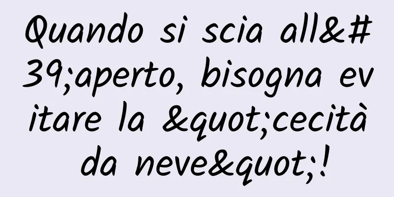 Quando si scia all'aperto, bisogna evitare la "cecità da neve"!