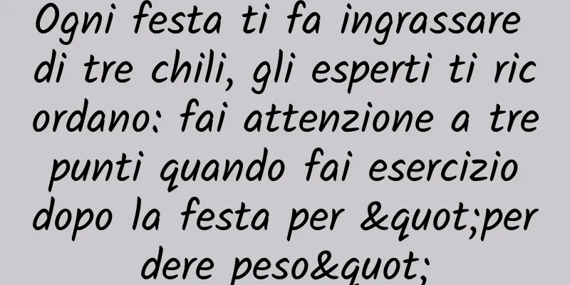 Ogni festa ti fa ingrassare di tre chili, gli esperti ti ricordano: fai attenzione a tre punti quando fai esercizio dopo la festa per "perdere peso"