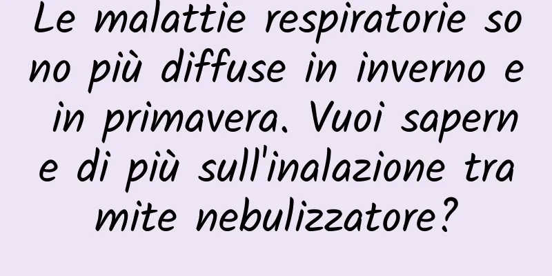 Le malattie respiratorie sono più diffuse in inverno e in primavera. Vuoi saperne di più sull'inalazione tramite nebulizzatore?