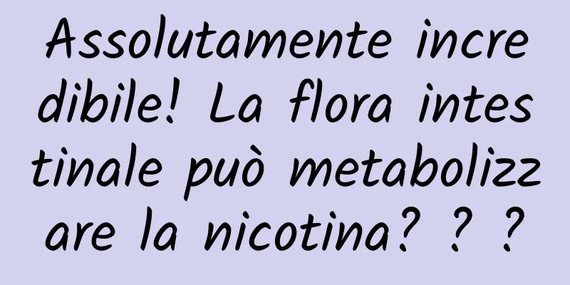 Assolutamente incredibile! La flora intestinale può metabolizzare la nicotina? ? ?