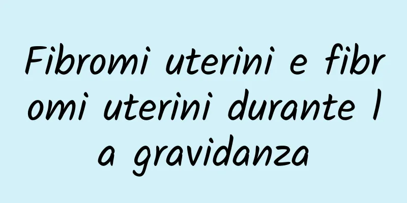 Fibromi uterini e fibromi uterini durante la gravidanza