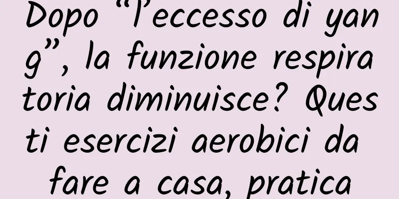 Dopo “l’eccesso di yang”, la funzione respiratoria diminuisce? Questi esercizi aerobici da fare a casa, pratica