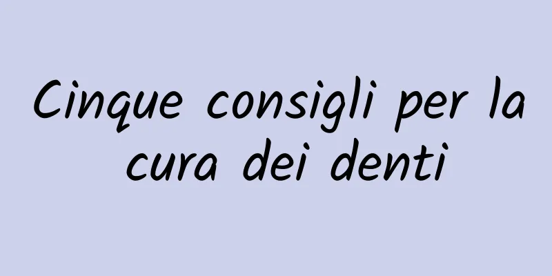 Cinque consigli per la cura dei denti