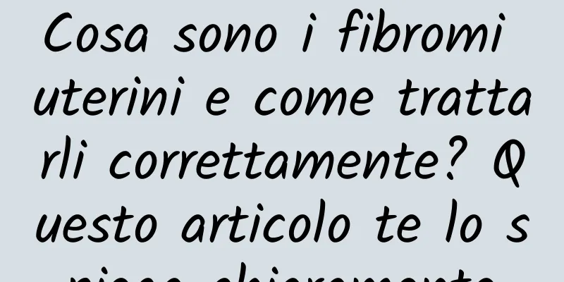 Cosa sono i fibromi uterini e come trattarli correttamente? Questo articolo te lo spiega chiaramente