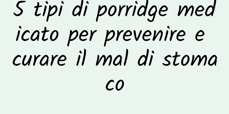 5 tipi di porridge medicato per prevenire e curare il mal di stomaco