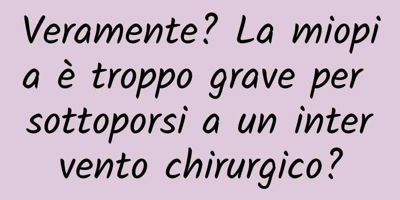 Veramente? La miopia è troppo grave per sottoporsi a un intervento chirurgico?