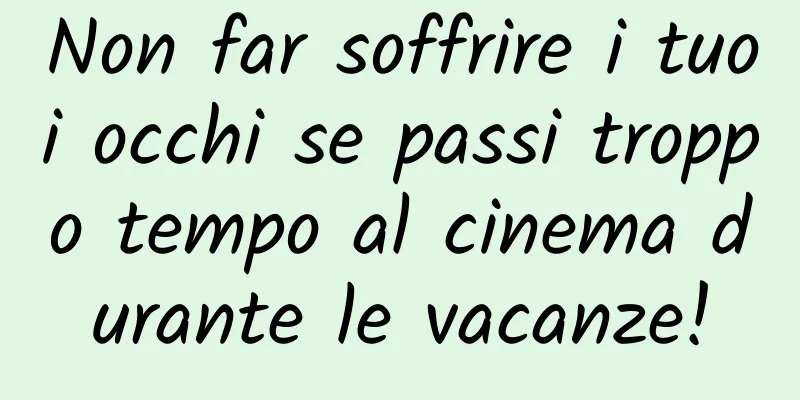 Non far soffrire i tuoi occhi se passi troppo tempo al cinema durante le vacanze!