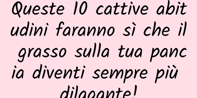 Queste 10 cattive abitudini faranno sì che il grasso sulla tua pancia diventi sempre più dilagante!